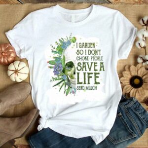 I Garden So I Don’t Choke People Save A Life Send Mulch shirt 8